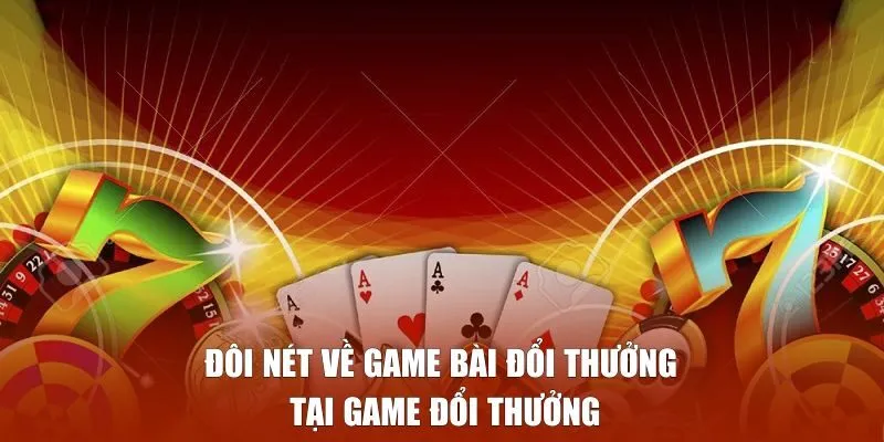Đôi nét về game bài đổi thưởng